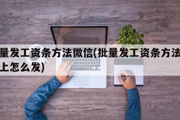 批量发工资条方法微信(批量发工资条方法微信上怎么发)